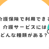 介護保険で利用できる介護サービスにはどんな種類がある？