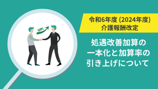 【詳細版】令和6年（2024年）介護職員等処遇改善加算の一本化と加算率の引き上げについて