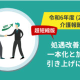 【超短縮版】令和6年（2024年）介護職員等処遇改善加算の一本化と加算率の引き上げについて